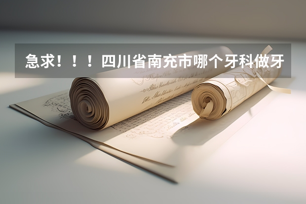 急求?。?！四川省南充市哪個牙科做牙齒正畸最好??？