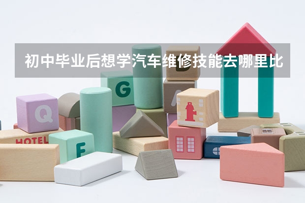 初中畢業(yè)后想學汽車維修技能去哪里比較好？