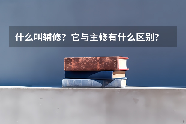 什么叫輔修？它與主修有什么區別？