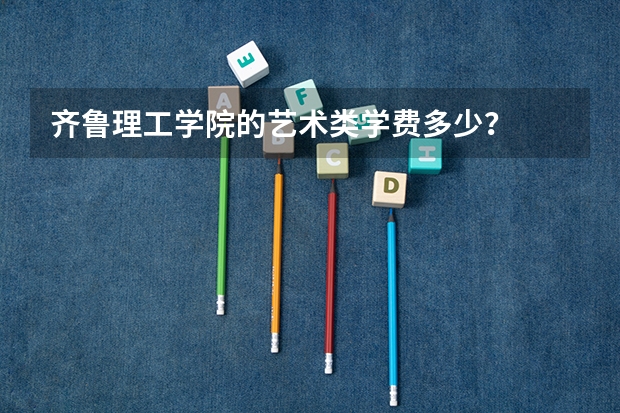 齊魯理工學(xué)院的藝術(shù)類學(xué)費(fèi)多少？