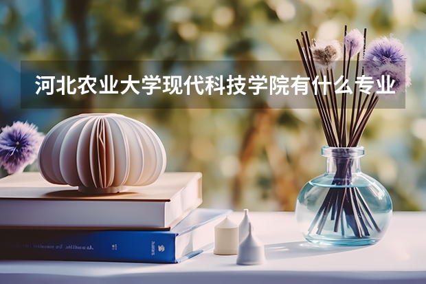 河北農業大學現代科技學院有什么專業比較好？