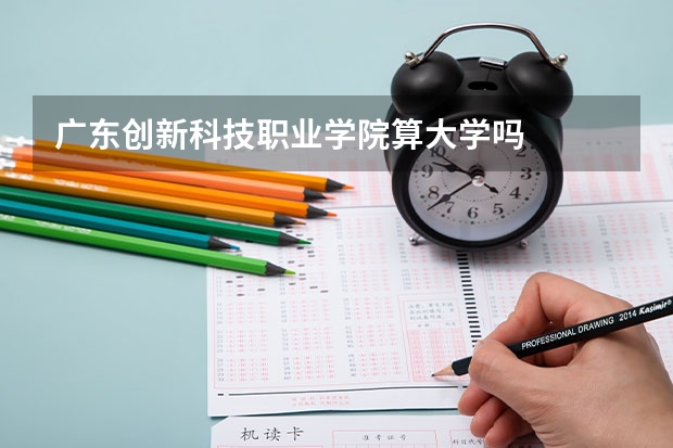廣東創(chuàng)新科技職業(yè)學院算大學嗎