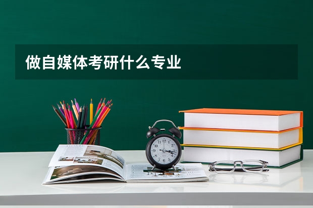 做自媒體考研什么專(zhuān)業(yè)