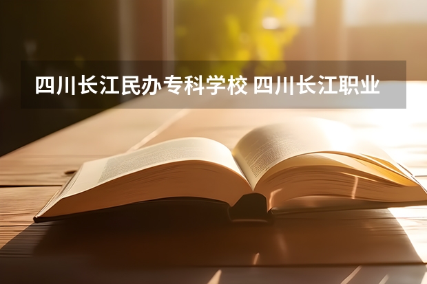 四川長江民辦專科學(xué)校 四川長江職業(yè)學(xué)院是公辦還是民辦