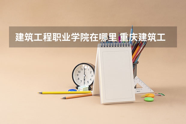 建筑工程職業學院在哪里 重慶建筑工程職業學院學院介紹