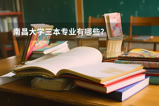 南昌大學(xué)三本專業(yè)有哪些？