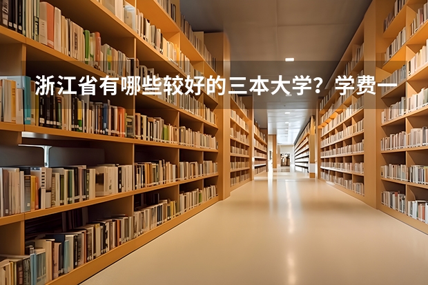 浙江省有哪些較好的三本大學？學費一年大致是多少？