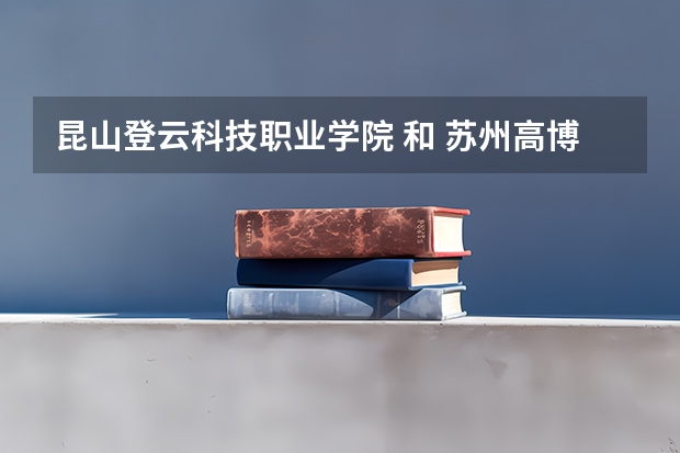 昆山登云科技職業學院 和 蘇州高博軟件學院 哪個好?。縹~~~