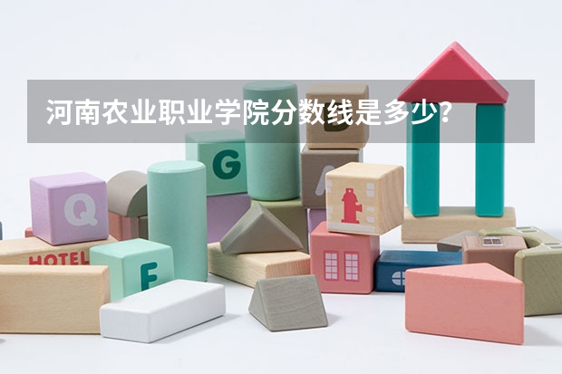 河南農(nóng)業(yè)職業(yè)學(xué)院分?jǐn)?shù)線是多少？
