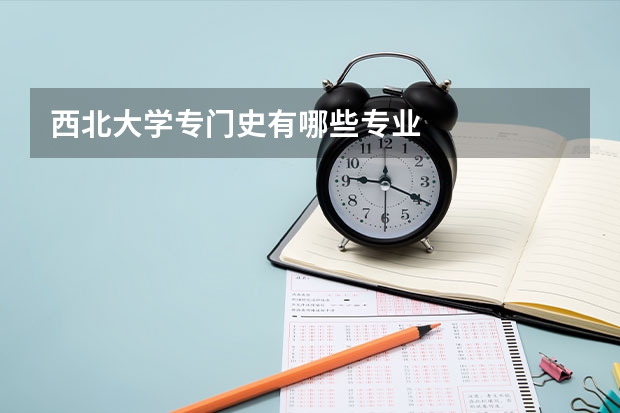 西北大學(xué)專門(mén)史有哪些專業(yè)