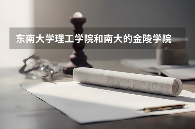 東南大學(xué)理工學(xué)院和南大的金陵學(xué)院   那一個(gè)更好？他們各自的三本分?jǐn)?shù)大約多少（09年）