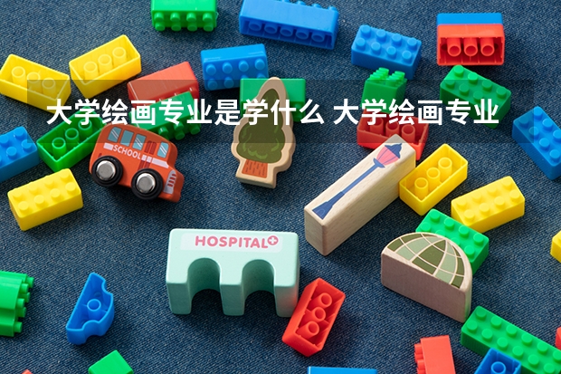 大學(xué)繪畫專業(yè)是學(xué)什么 大學(xué)繪畫專業(yè)是學(xué)哪些