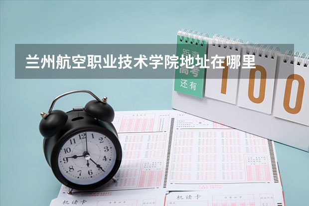蘭州航空職業(yè)技術學院地址在哪里