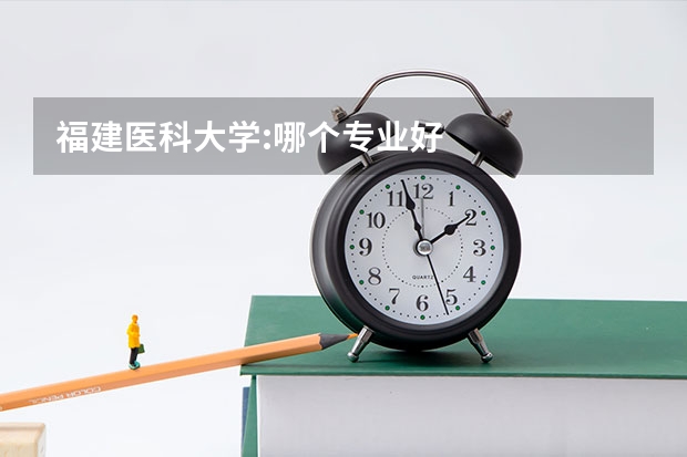 福建醫科大學:哪個專業好