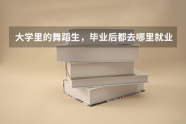 大學里的舞蹈生，畢業后都去哪里就業了？