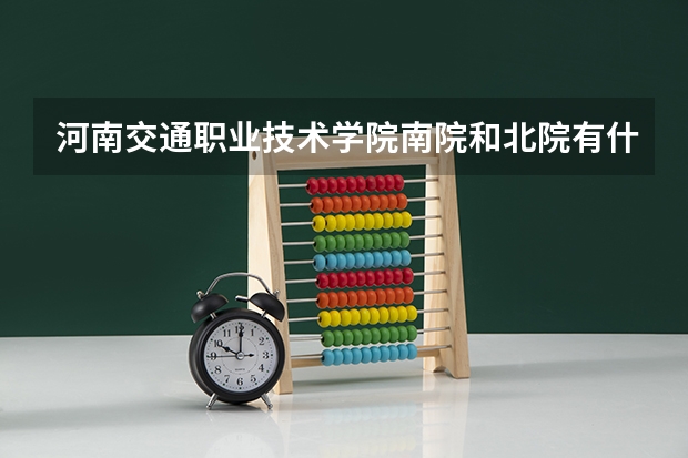 河南交通職業(yè)技術學院南院和北院有什么分別？