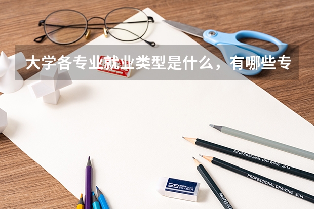 大學(xué)各專業(yè)就業(yè)類型是什么，有哪些專業(yè)就業(yè)形勢(shì)較好