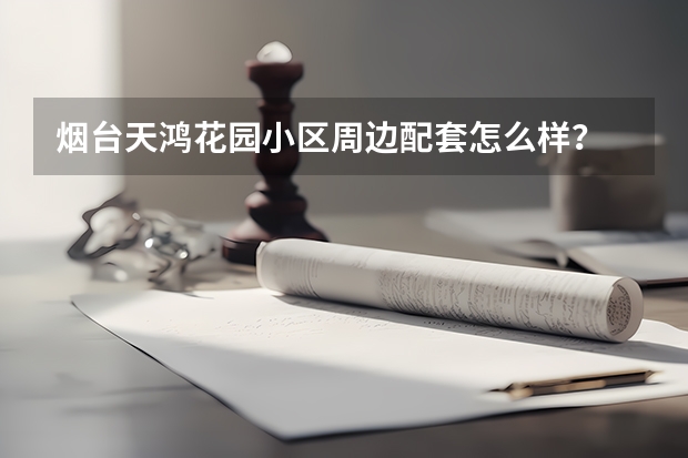煙臺天鴻花園小區周邊配套怎么樣？