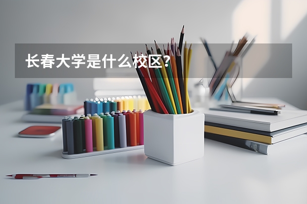 長春大學是什么校區？