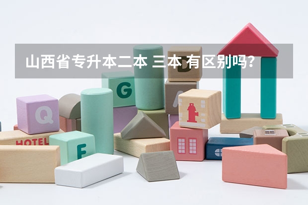 山西省專升本二本 三本 有區(qū)別嗎？除了學(xué)費(fèi)
