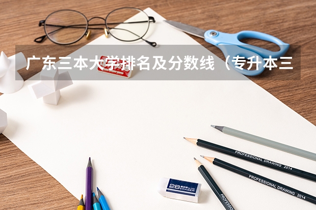 廣東三本大學排名及分數(shù)線（專升本三本分數(shù)線）