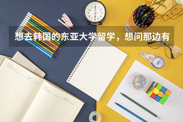 想去韓國(guó)的東亞大學(xué)留學(xué)，想問(wèn)那邊有什么專業(yè)啊？