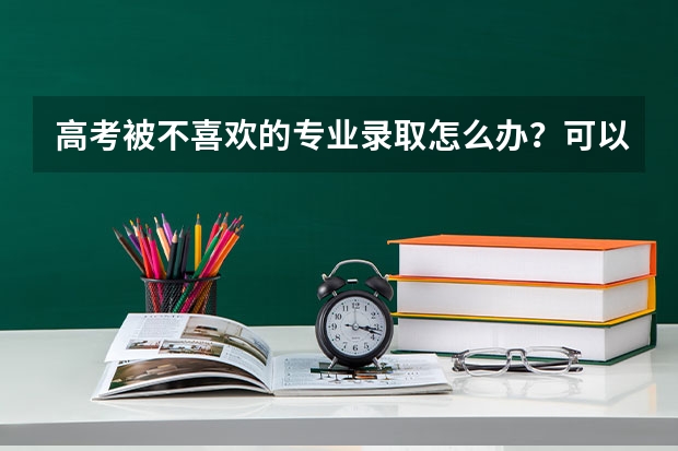 高考被不喜歡的專業(yè)錄取怎么辦？可以申請調(diào)整專業(yè)嗎？