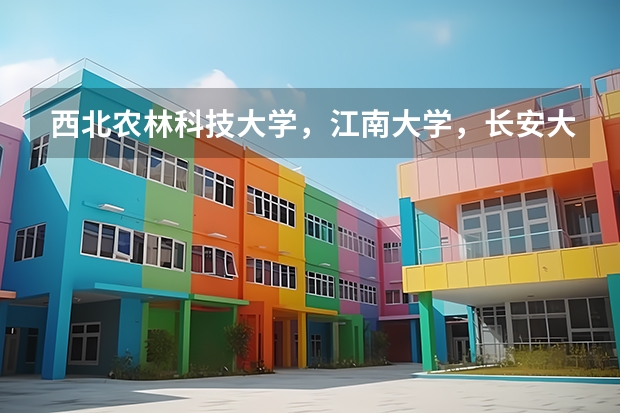 西北農(nóng)林科技大學，江南大學，長安大學，這幾個大學相比。哪個大學更好一點兒？
