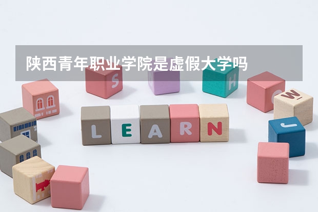 陜西青年職業學院是虛假大學嗎