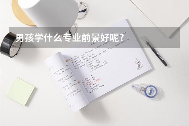 男孩學什么專業前景好呢?