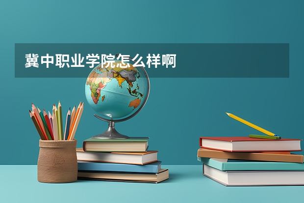 冀中職業學院怎么樣啊
