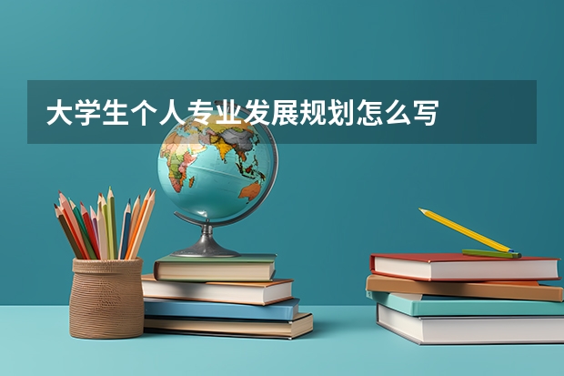 大學生個人專業(yè)發(fā)展規(guī)劃怎么寫
