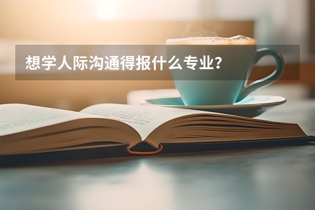 想學人際溝通得報什么專業？