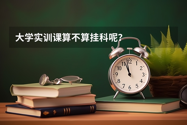 大學實訓課算不算掛科呢？