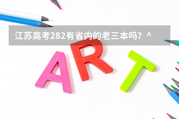 江蘇高考282有省內(nèi)的老三本嗎？^_^