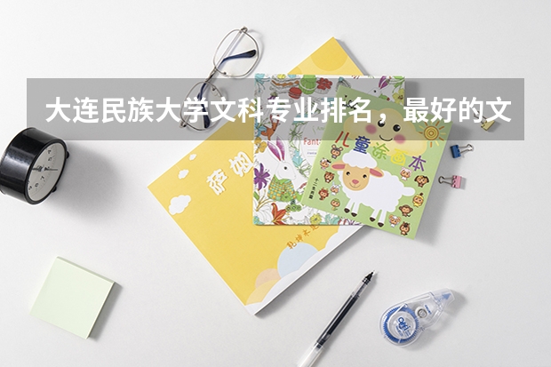 大連民族大學文科專業排名，最好的文科專業有哪些