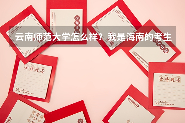 云南師范大學(xué)怎么樣？我是海南的考生。大概多少分才可以保證上呢。