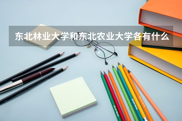 東北林業大學和東北農業大學各有什么好的生物專業？那個學校就業前景和校風好一點？