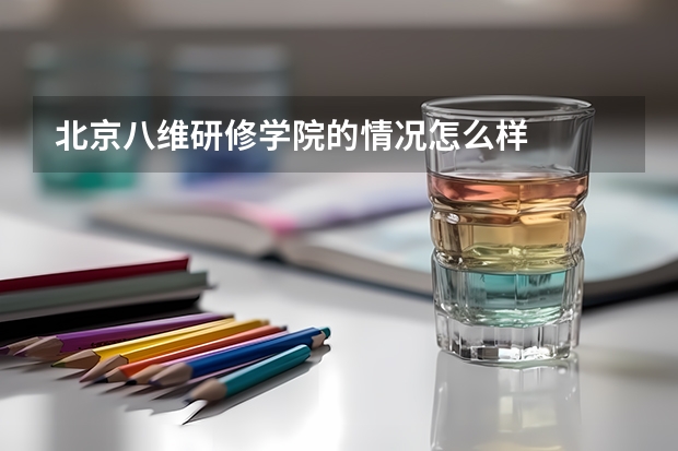 北京八維研修學院的情況怎么樣