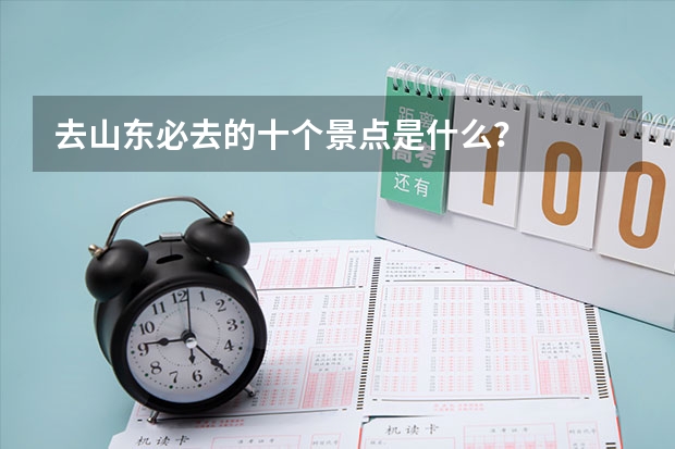 去山東必去的十個景點是什么？