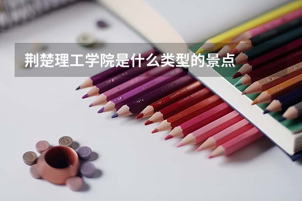 荊楚理工學(xué)院是什么類型的景點