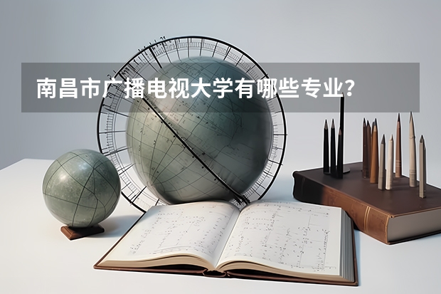南昌市廣播電視大學有哪些專業？