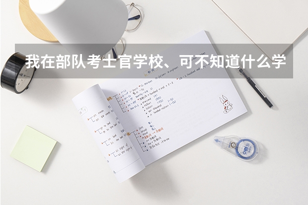 我在部隊考士官學校、可不知道什么學校好、還有什么專業(yè)好。