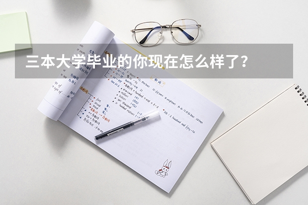三本大學畢業(yè)的你現(xiàn)在怎么樣了？