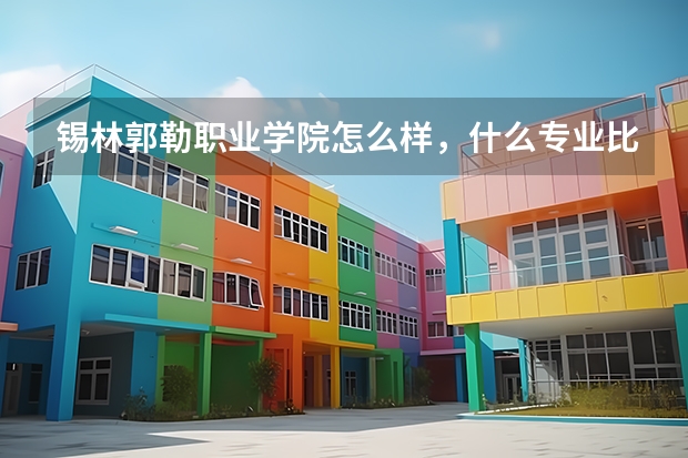 錫林郭勒職業學院怎么樣，什么專業比較好