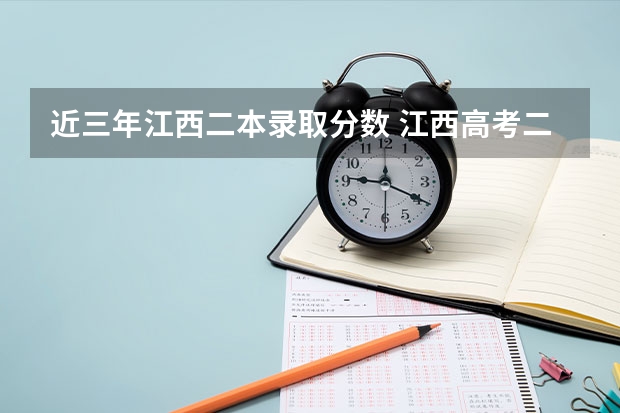 近三年江西二本錄取分?jǐn)?shù) 江西高考二本分?jǐn)?shù)線