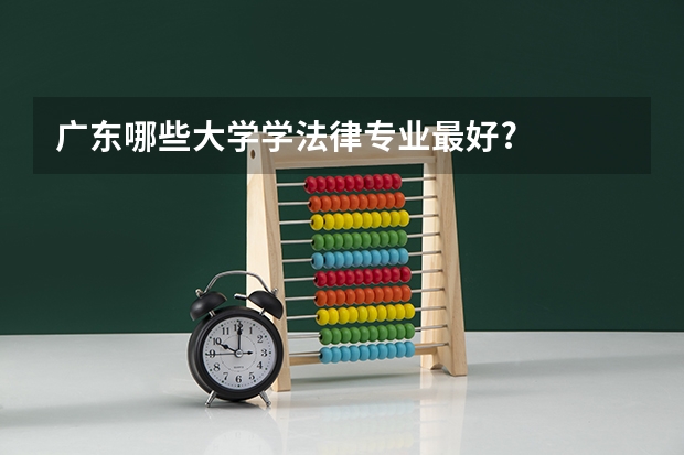 廣東哪些大學(xué)學(xué)法律專(zhuān)業(yè)最好?