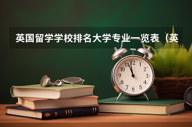 英國留學學校排名大學專業(yè)一覽表（英國留學十大熱門專業(yè)推薦）