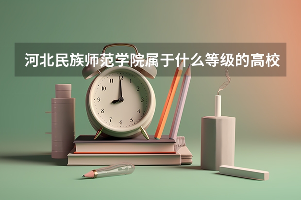 河北民族師范學院屬于什么等級的高校