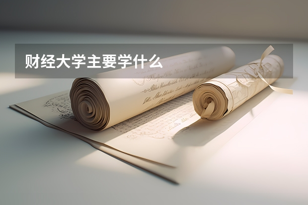 財經(jīng)大學(xué)主要學(xué)什么